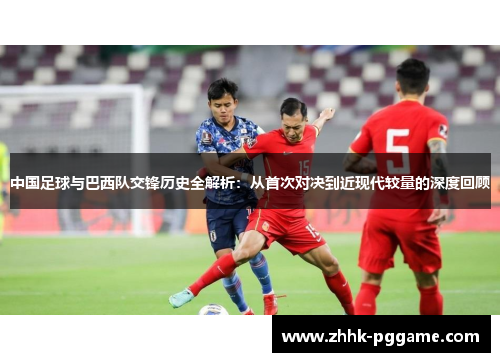 中国足球与巴西队交锋历史全解析：从首次对决到近现代较量的深度回顾