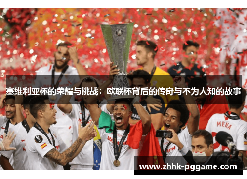 塞维利亚杯的荣耀与挑战：欧联杯背后的传奇与不为人知的故事