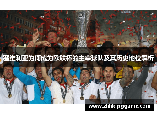 塞维利亚为何成为欧联杯的主宰球队及其历史地位解析