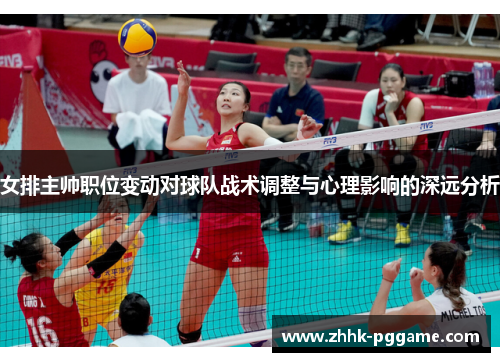 女排主帅职位变动对球队战术调整与心理影响的深远分析