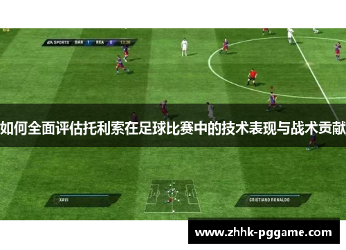 如何全面评估托利索在足球比赛中的技术表现与战术贡献
