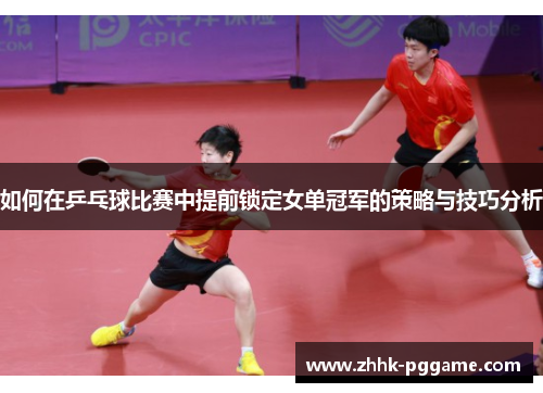 如何在乒乓球比赛中提前锁定女单冠军的策略与技巧分析