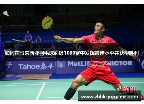 如何在马来西亚羽毛球超级1000赛中发挥最佳水平并获得胜利