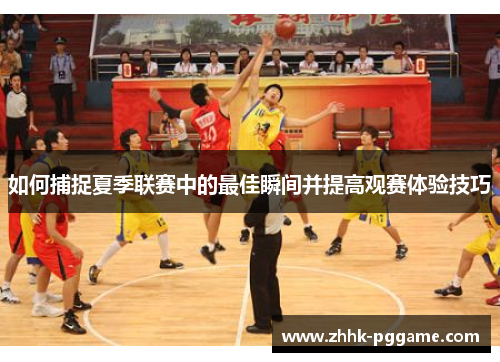 如何捕捉夏季联赛中的最佳瞬间并提高观赛体验技巧