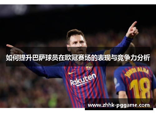 如何提升巴萨球员在欧冠赛场的表现与竞争力分析
