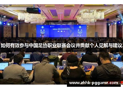 如何有效参与中国足协职业联赛会议并贡献个人见解与建议