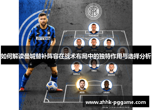 如何解读曼城替补阵容在战术布局中的独特作用与选择分析