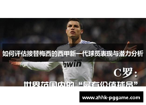 如何评估接替梅西的西甲新一代球员表现与潜力分析