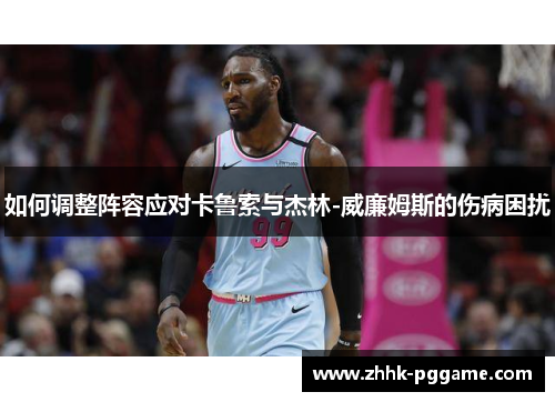 如何调整阵容应对卡鲁索与杰林-威廉姆斯的伤病困扰
