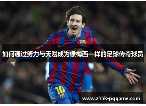 如何通过努力与天赋成为像梅西一样的足球传奇球员