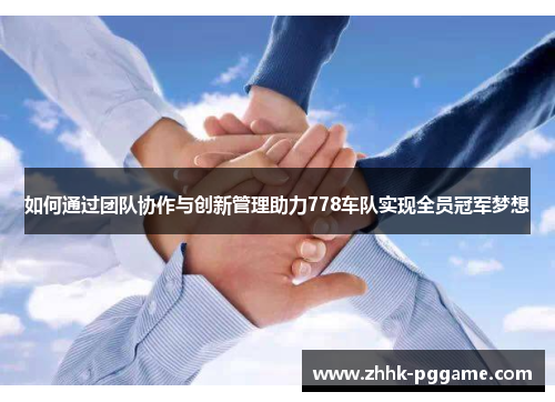 如何通过团队协作与创新管理助力778车队实现全员冠军梦想