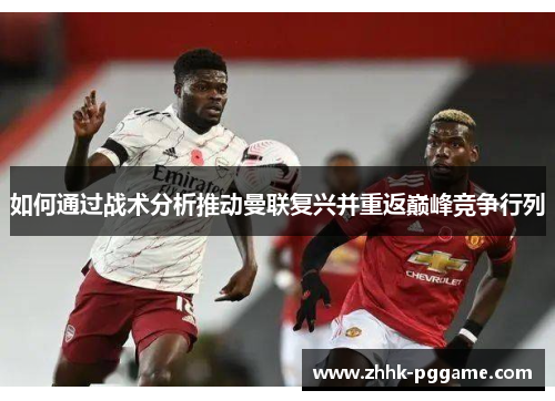 如何通过战术分析推动曼联复兴并重返巅峰竞争行列