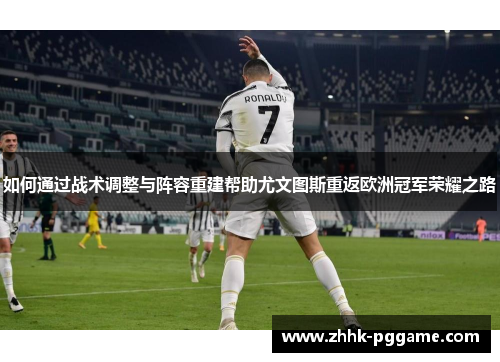 如何通过战术调整与阵容重建帮助尤文图斯重返欧洲冠军荣耀之路