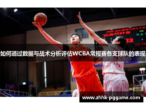 如何通过数据与战术分析评估WCBA常规赛各支球队的表现