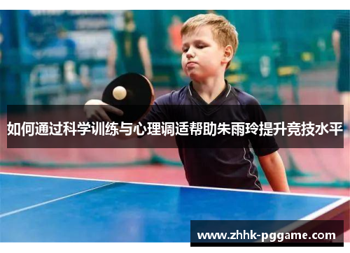 如何通过科学训练与心理调适帮助朱雨玲提升竞技水平