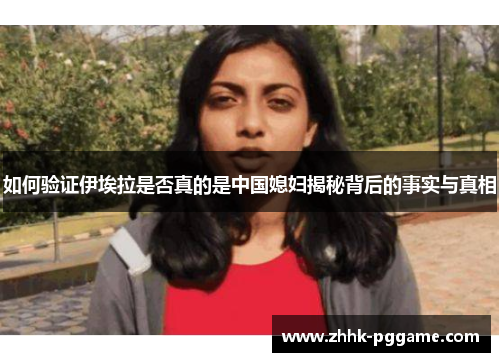 如何验证伊埃拉是否真的是中国媳妇揭秘背后的事实与真相