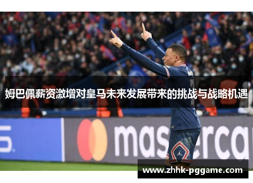 姆巴佩薪资激增对皇马未来发展带来的挑战与战略机遇