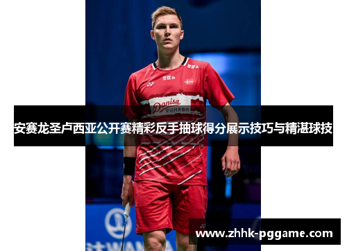 安赛龙圣卢西亚公开赛精彩反手抽球得分展示技巧与精湛球技