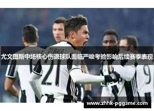 尤文图斯中场核心伤退球队面临严峻考验影响后续赛季表现