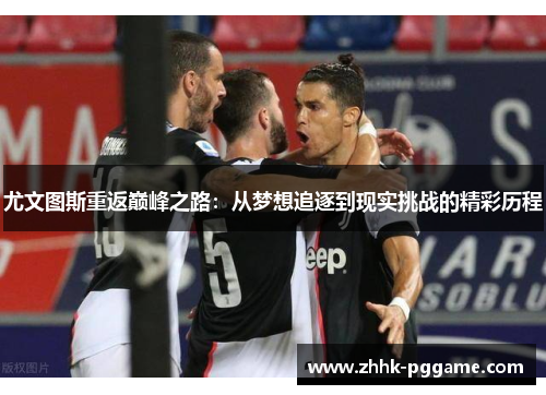 尤文图斯重返巅峰之路：从梦想追逐到现实挑战的精彩历程