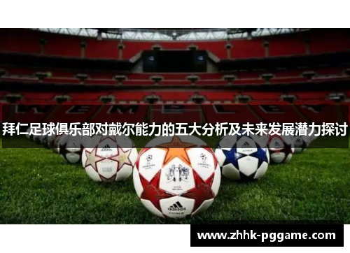 拜仁足球俱乐部对戴尔能力的五大分析及未来发展潜力探讨