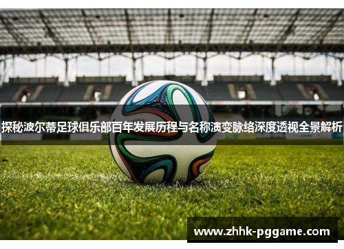 探秘波尔蒂足球俱乐部百年发展历程与名称演变脉络深度透视全景解析